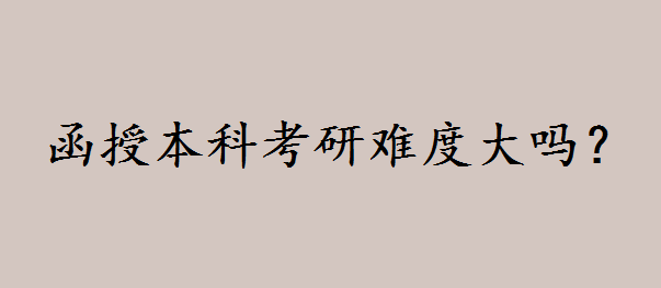 函授本科考研究生难不难 函授本科考研需要什么条件