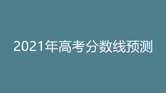 2021年高考分数线预测 2021年高考分数线预估