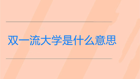 双一流大学是什么意思 双一流和985211的区别