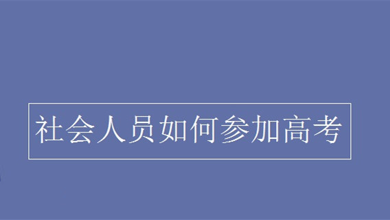 社会考生参加高考的报名条件 社会考生怎么报名参加高考