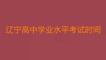 辽宁高中学业水平考试时间2021 辽宁高中学业水平考试时间安排