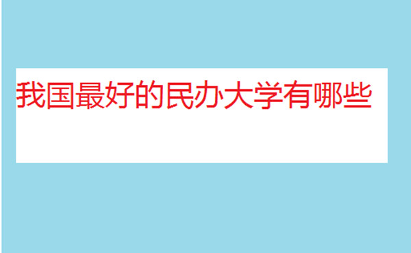 2021民办大学排行榜名单 全国排名最好的民办大学有哪些