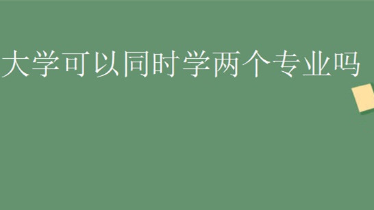 大学可以学两个专业吗 大学可以学两个不同的专业吗