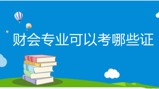 财会专业可以考哪些证 财会专业大学期间可以考哪些证