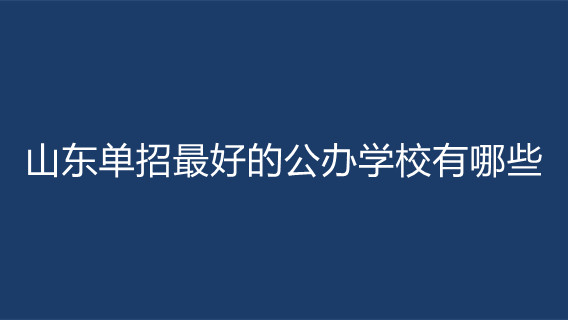 山东单招最好的公办学校有哪些 山东省单招公办学校排名