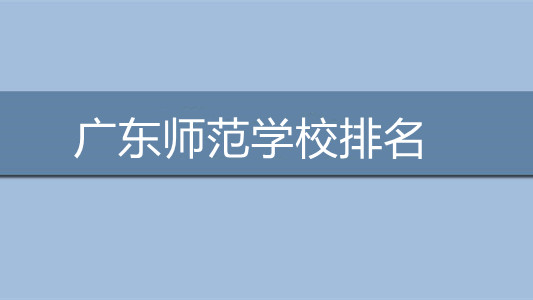 广东师范学校排名 广东哪些师范学校比较好