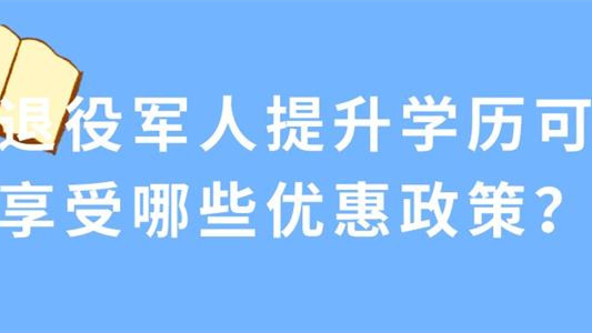 退役军人学历提升政策 退役军人提升学历优惠政策