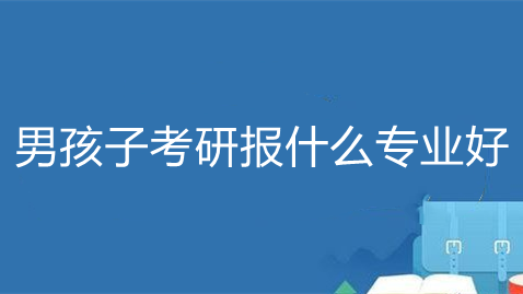 男孩子考研报什么专业好 男孩子考研什么专业最好