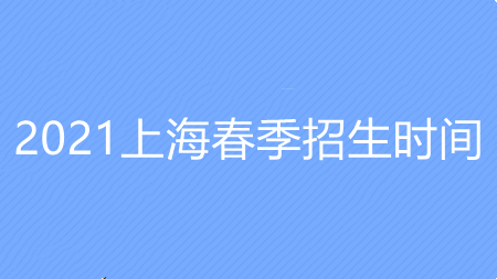 2021上海春季招生时间 上海春季招生日程安排