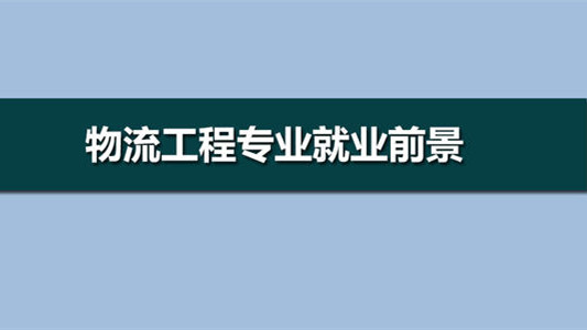 物流工程专业就业前景 物流工程专业就业方向