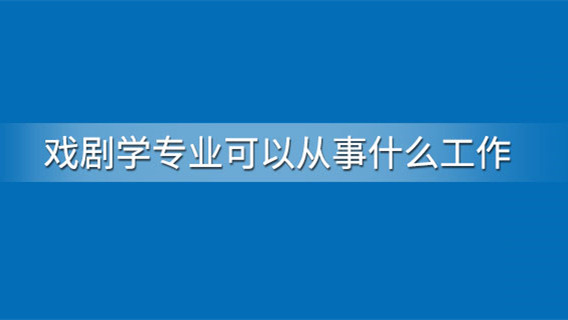 戏剧学专业可以从事什么工作 戏剧学专业的就业前景