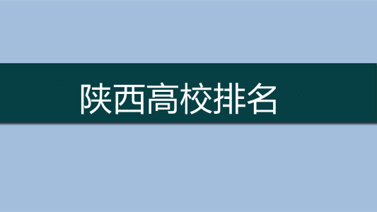 陕西高校排名 陕西省大学排名2021最新排名