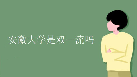 安徽大学是双一流吗 安徽大学是不是双一流学校