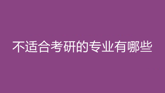 不适合考研的专业有哪些 哪些专业不适合考研