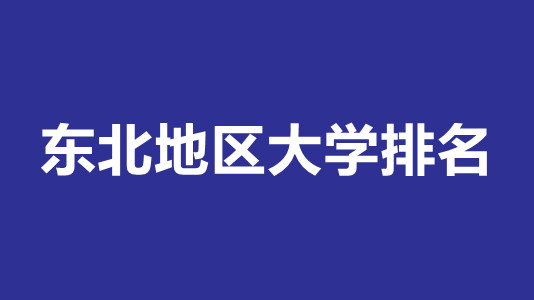 东北地区大学排名 东北地区大学排名一览表