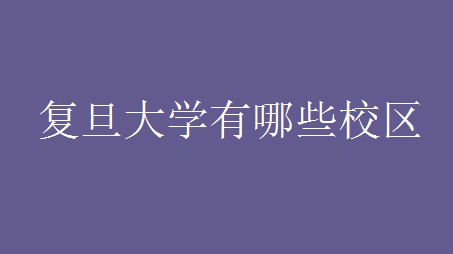 复旦大学有几个校区 复旦大学都有哪些校区