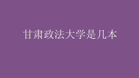 甘肃政法大学是几本 甘肃政法大学怎么样好不好