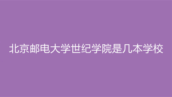 北京邮电大学世纪学院是几本学校 北京邮电大学世纪学院好不好