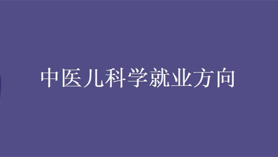 中医儿科学就业方向及前景 中医儿科学出来做什么