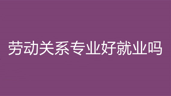 劳动关系专业好就业吗 劳动关系专业就业方向