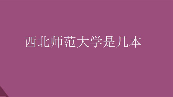 西北师范大学是几本 西北师范大学怎么样