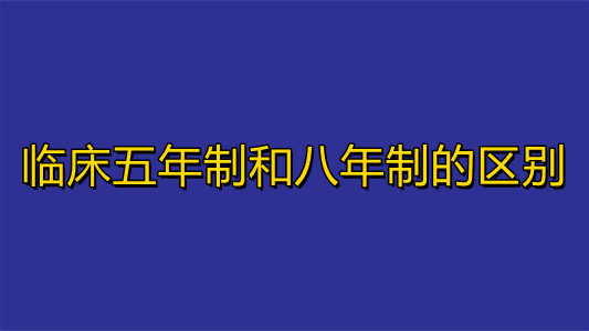 临床五年制和八年制的区别 五年制医学和八年制哪个好