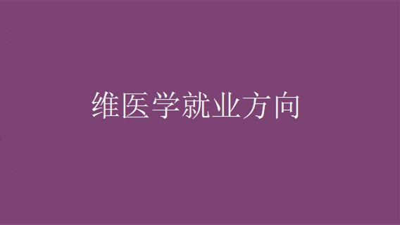 维医学就业前景 维医学专业就业方向