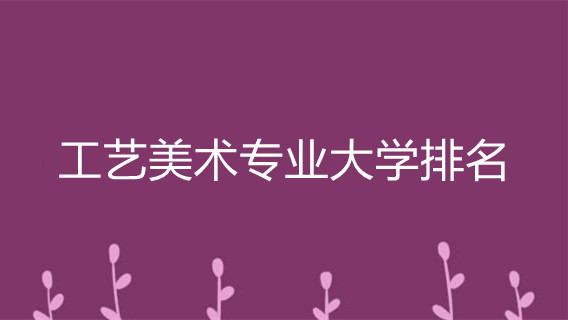 工艺美术专业大学排名 国内工艺美术专业大学排名