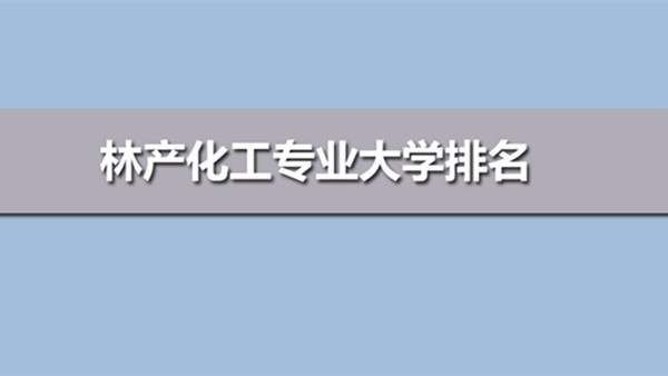 林产化工专业大学排名表 林产化工专业有哪些大学