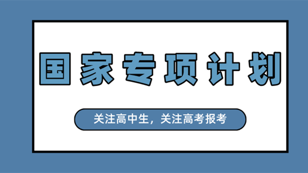 高校专项计划是什么意思 2021高校专项计划报名时间