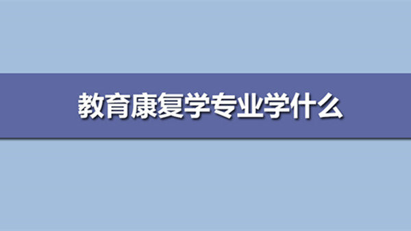 教育康复专业学什么 教育康复学大学排名