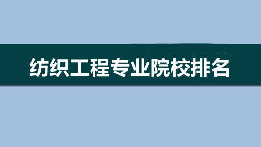 纺织工程专业院校排名 纺织工程专业哪个学校好