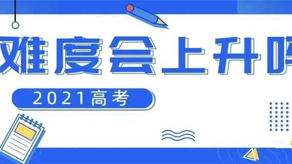 2021高考难度预测最新消息 2021高考难度会上升吗