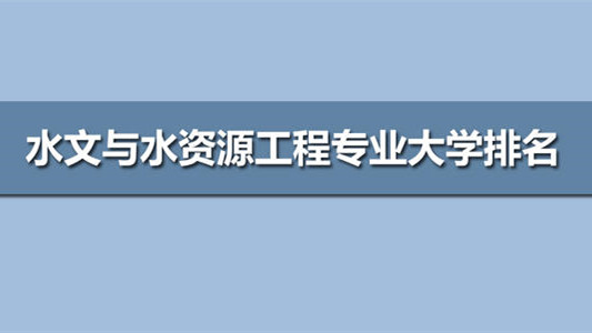 水文与水资源工程专业大学排名 水文与水资源工程哪个大学最强