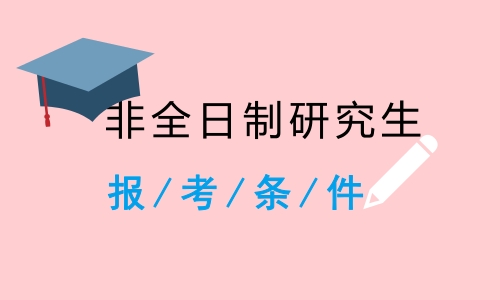 非全日制研究生报考条件与要求 非全日制研究生有用吗 