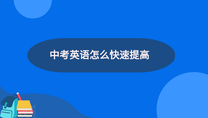 中考英语怎么快速提高 中考英语答题技巧有哪些