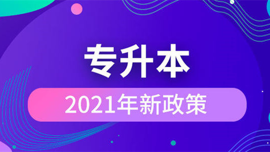 2021专升本新政策 关于专升本的最新政策