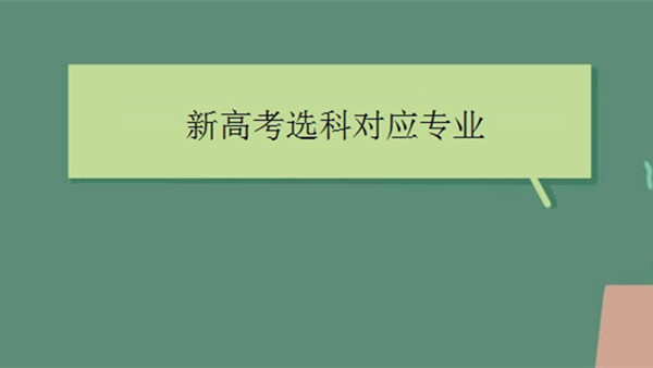 2021新高考选科对应专业 新高考选科对应专业一览表