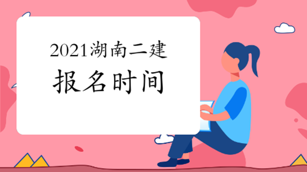 湖南二建报名时间2021 湖南二建报名截止时间