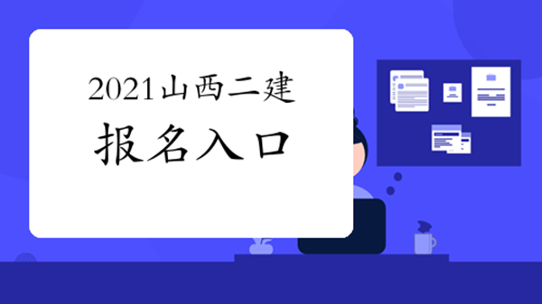 2021山西二建报名时间 2021山西二建什么时候报名