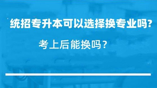 专升本考上后可以换专业吗 统招专升本想换专业怎么办