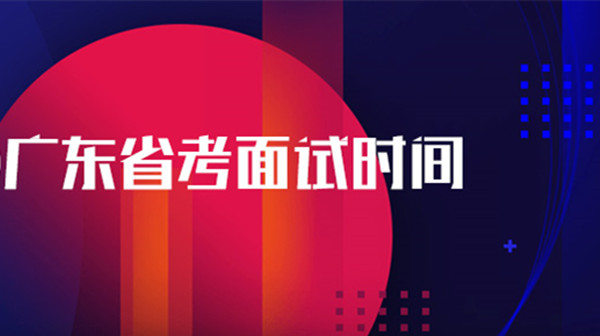 广东省考面试时间公布 广东省考面试公告2021