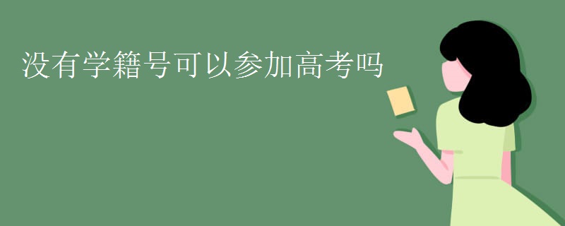 没有学籍号可以参加高考吗 无学籍可以参加高考吗